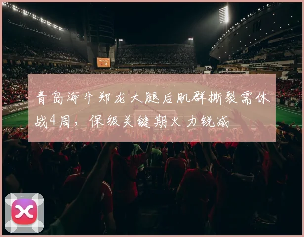 青岛海牛郑龙大腿后肌群撕裂需休战4周,保级关键期火力锐减